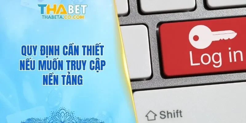 Quy định cần thiết nếu muốn truy cập nền tảng