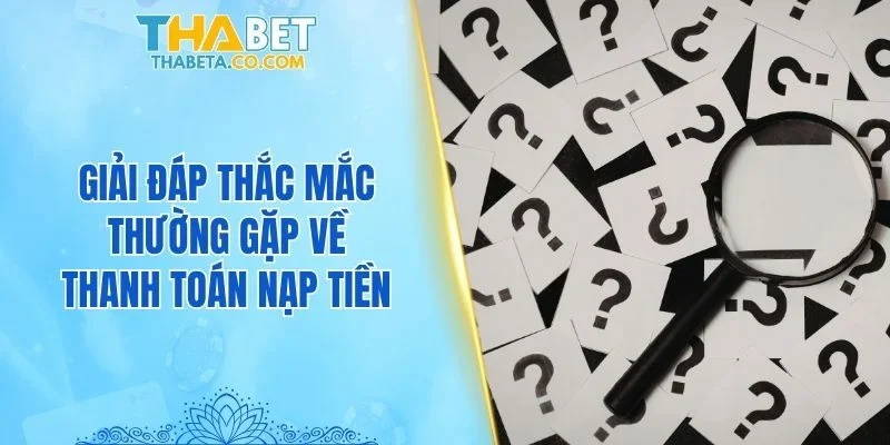 Giải đáp thắc mắc thường gặp về thanh toán nạp tiền