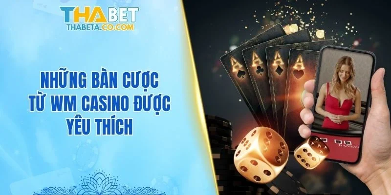 Những bàn cược từ WM Casino được yêu thích